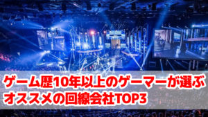 e-Sports系ゲーム歴10年以上のゲーマーが選ぶオススメの回線会社TOP3